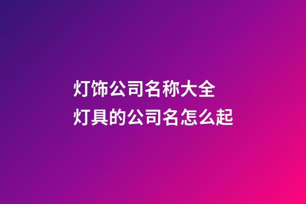 灯饰公司名称大全 灯具的公司名怎么起-第1张-公司起名-玄机派